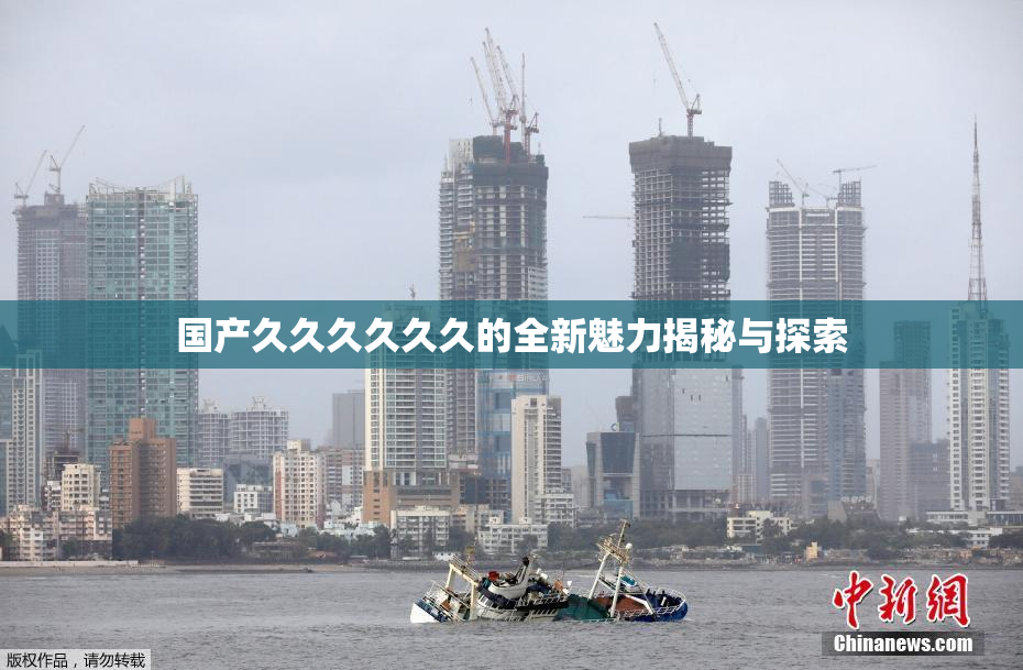 国产久久久久久久的全新魅力揭秘与探索