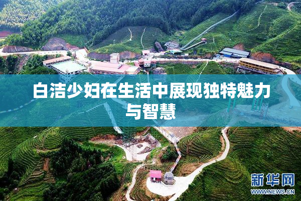 白洁少妇在生活中展现独特魅力与智慧