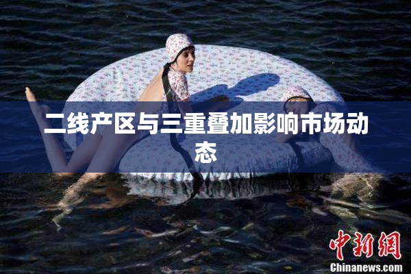 二线产区与三重叠加影响市场动态