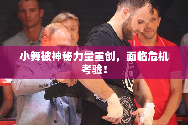 小舞被神秘力量重创，面临危机考验！