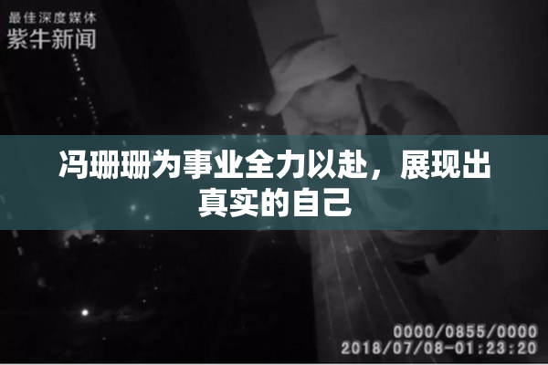 冯珊珊为事业全力以赴，展现出真实的自己