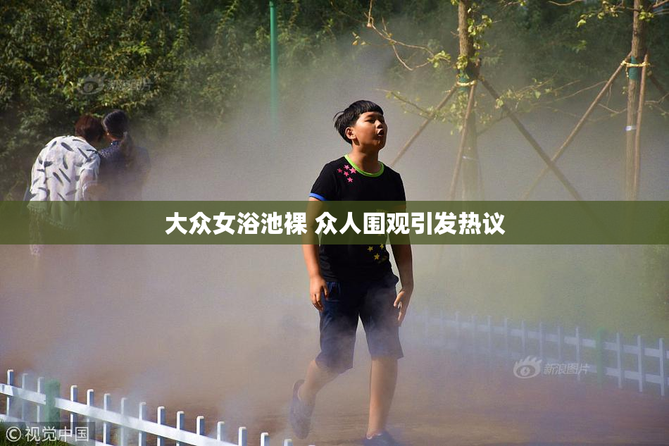 大众女浴池裸 众人围观引发热议
