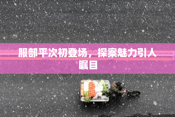 服部平次初登场，探案魅力引人瞩目
