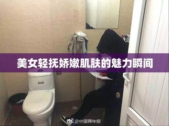 美女轻抚娇嫩肌肤的魅力瞬间