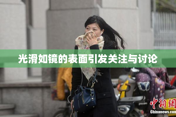光滑如镜的表面引发关注与讨论