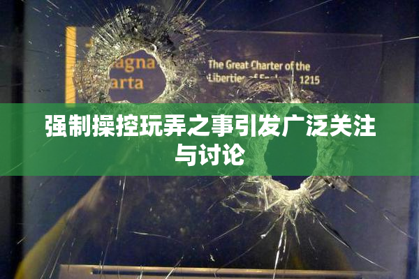 强制操控玩弄之事引发广泛关注与讨论