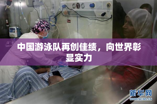 中国游泳队再创佳绩，向世界彰显实力