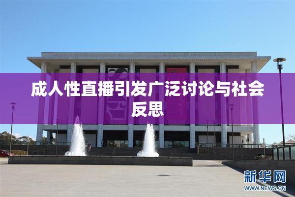 成人性直播引发广泛讨论与社会反思
