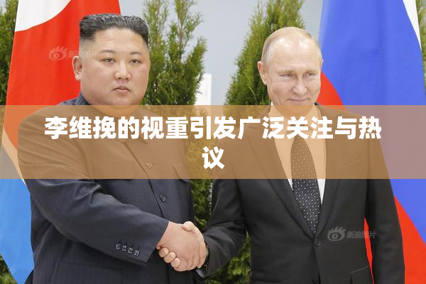 李维挽的视重引发广泛关注与热议