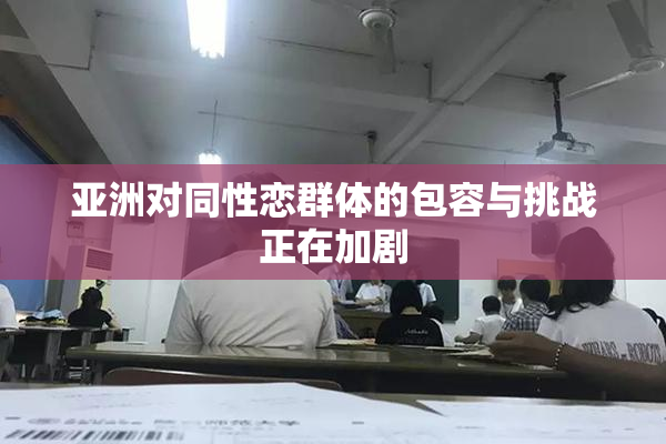 亚洲对同性恋群体的包容与挑战正在加剧