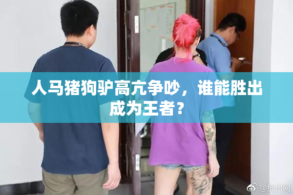 人马猪狗驴高亢争吵，谁能胜出成为王者？