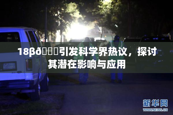 18β🍆引发科学界热议，探讨其潜在影响与应用