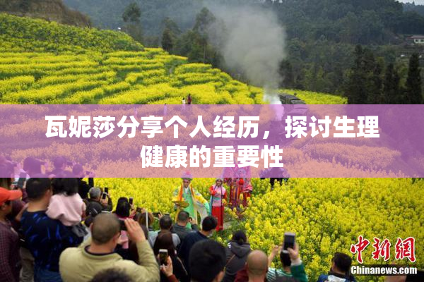 瓦妮莎分享个人经历，探讨生理健康的重要性