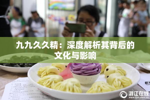 九九久久精：深度解析其背后的文化与影响