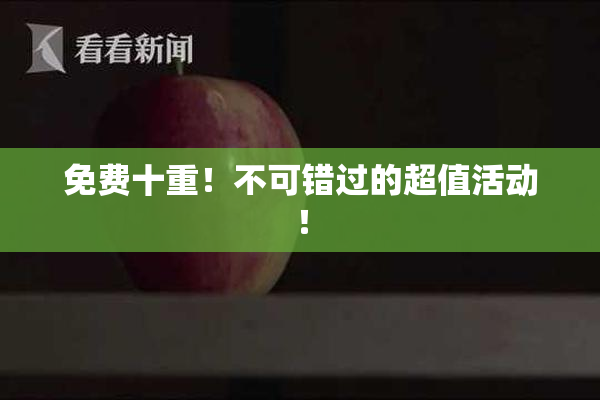 免费十重！不可错过的超值活动！
