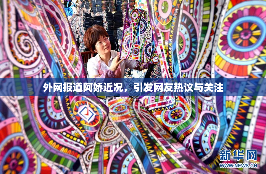 外网报道阿娇近况，引发网友热议与关注