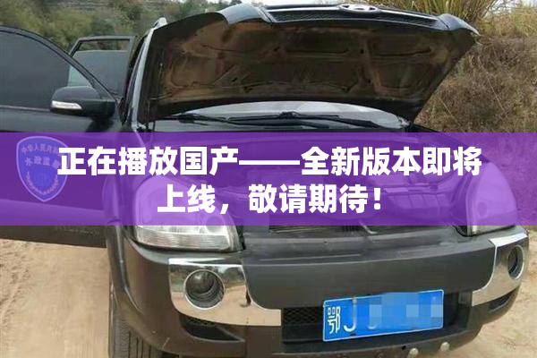 正在播放国产——全新版本即将上线，敬请期待！