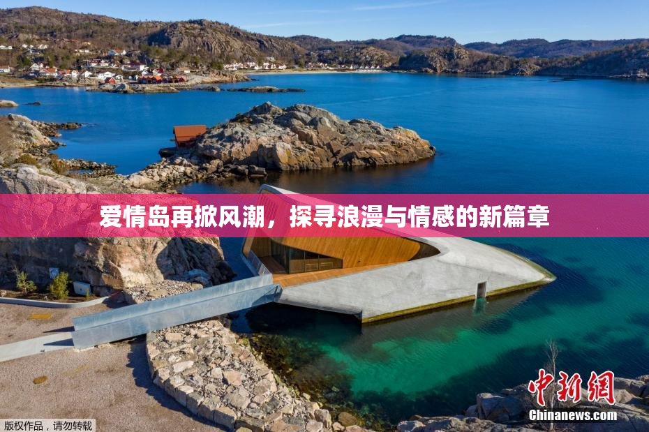 爱情岛再掀风潮，探寻浪漫与情感的新篇章