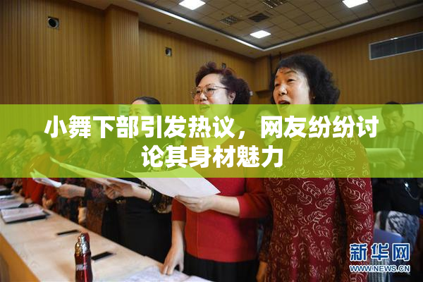 小舞下部引发热议，网友纷纷讨论其身材魅力
