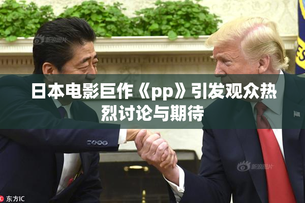 日本电影巨作《pp》引发观众热烈讨论与期待