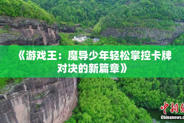 《游戏王：魔导少年轻松掌控卡牌对决的新篇章》