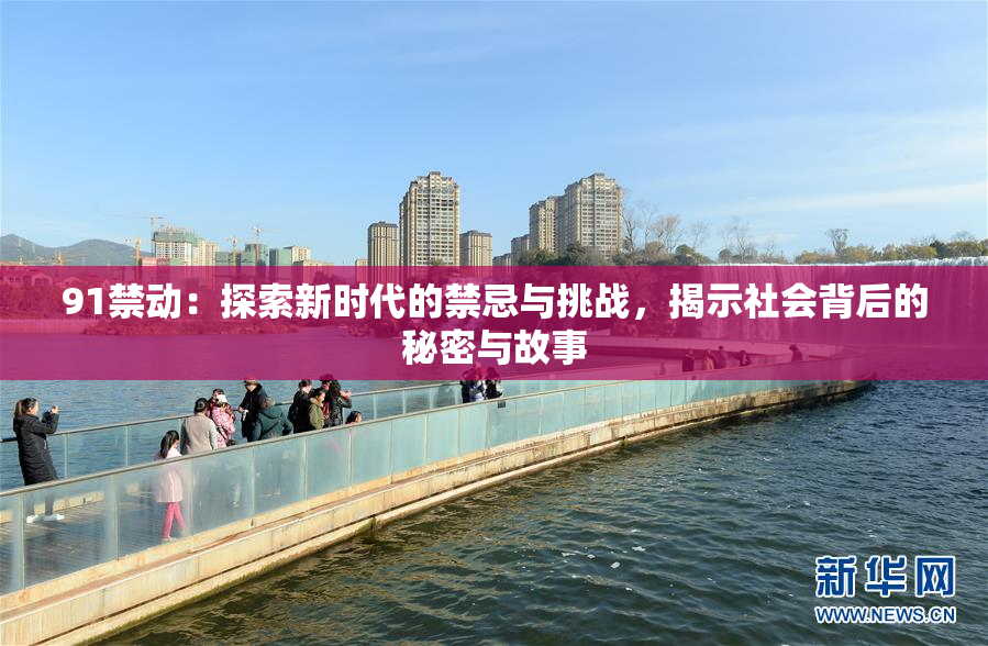 91禁动：探索新时代的禁忌与挑战，揭示社会背后的秘密与故事