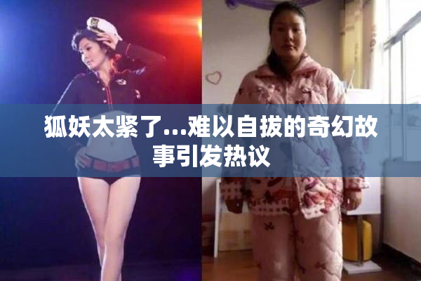 狐妖太紧了…难以自拔的奇幻故事引发热议