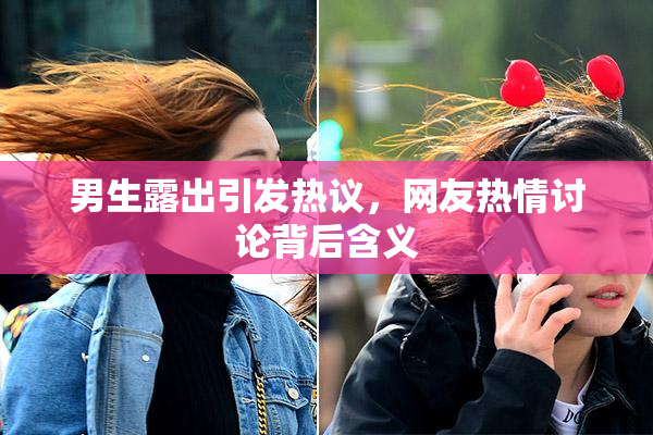 男生露出引发热议，网友热情讨论背后含义