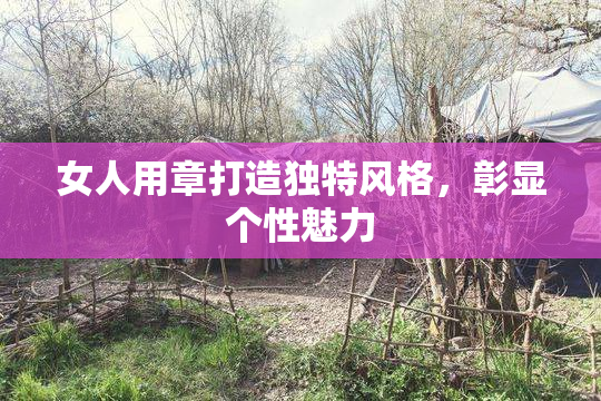 女人用章打造独特风格，彰显个性魅力