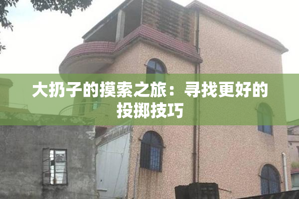 大扔子的摸索之旅：寻找更好的投掷技巧