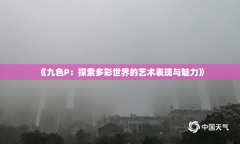 《九色P：探索多彩世界的艺术表现与魅力》