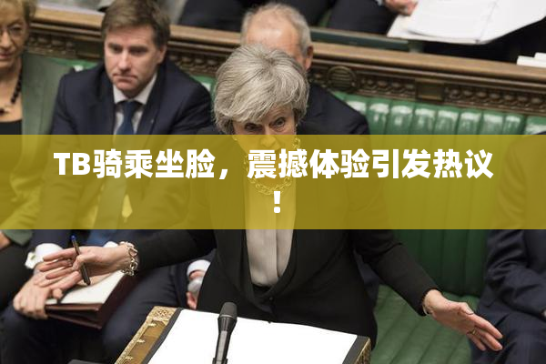 TB骑乘坐脸，震撼体验引发热议！