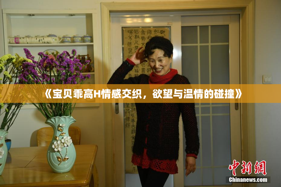 《宝贝乖高H情感交织，欲望与温情的碰撞》