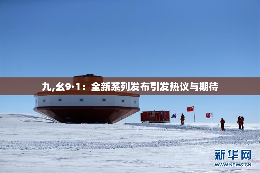 九,幺9·1：全新系列发布引发热议与期待