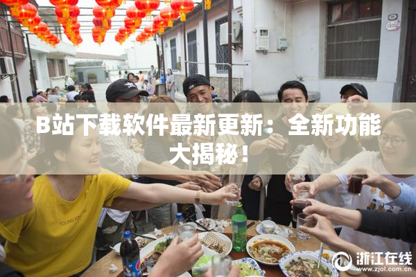 B站下载软件最新更新：全新功能大揭秘！