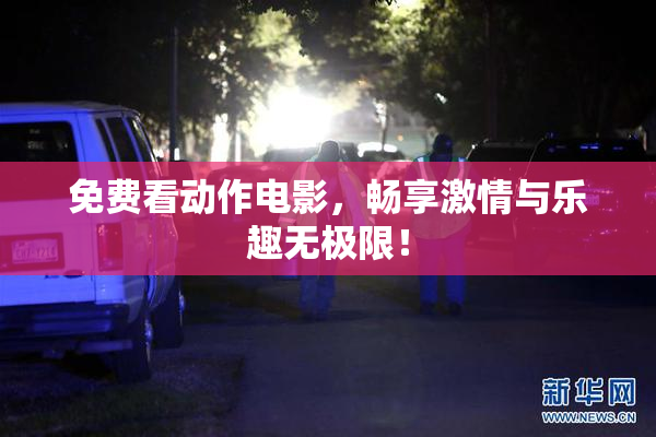 免费看动作电影，畅享激情与乐趣无极限！