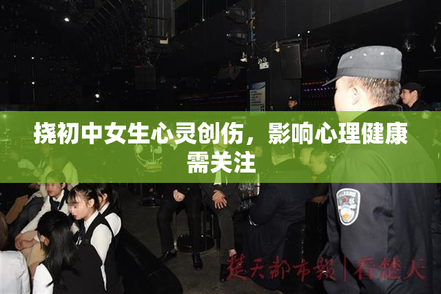 挠初中女生心灵创伤，影响心理健康需关注