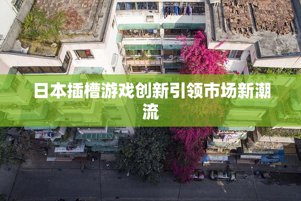 日本插槽游戏创新引领市场新潮流
