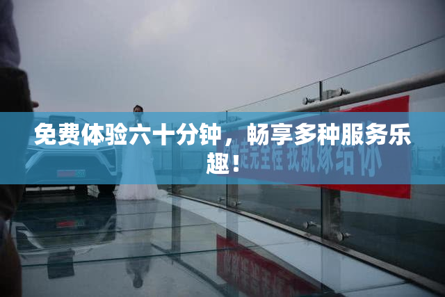 免费体验六十分钟，畅享多种服务乐趣！