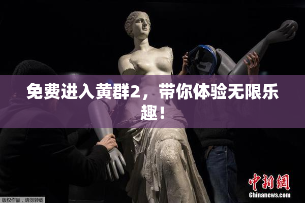 免费进入黄群2，带你体验无限乐趣！
