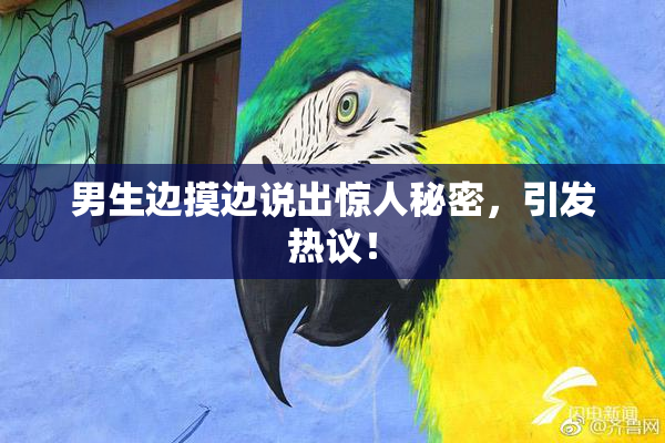 男生边摸边说出惊人秘密，引发热议！