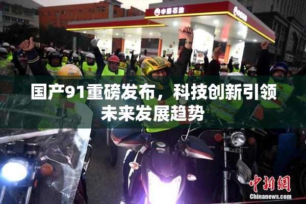 国产91重磅发布，科技创新引领未来发展趋势