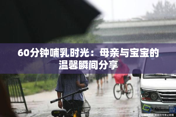 60分钟哺乳时光：母亲与宝宝的温馨瞬间分享