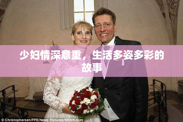 少妇情深意重，生活多姿多彩的故事