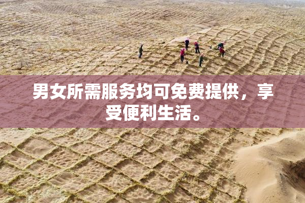 男女所需服务均可免费提供，享受便利生活。