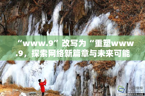 “www.9”改写为“重塑www.9，探索网络新篇章与未来可能性”