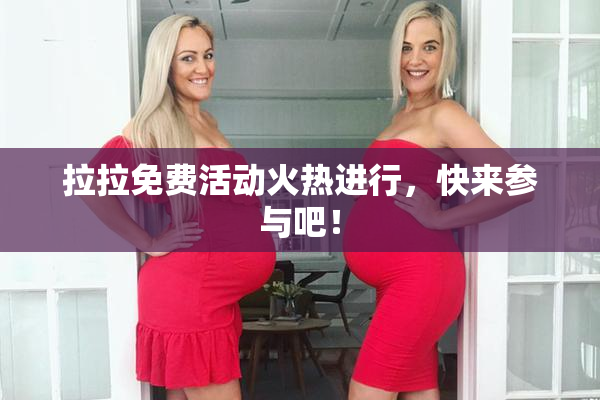 拉拉免费活动火热进行，快来参与吧！