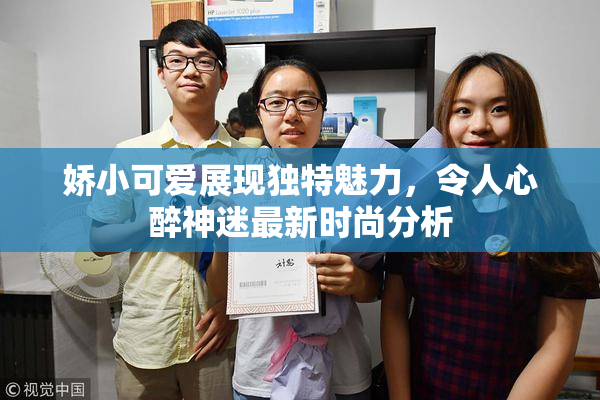 娇小可爱展现独特魅力，令人心醉神迷最新时尚分析