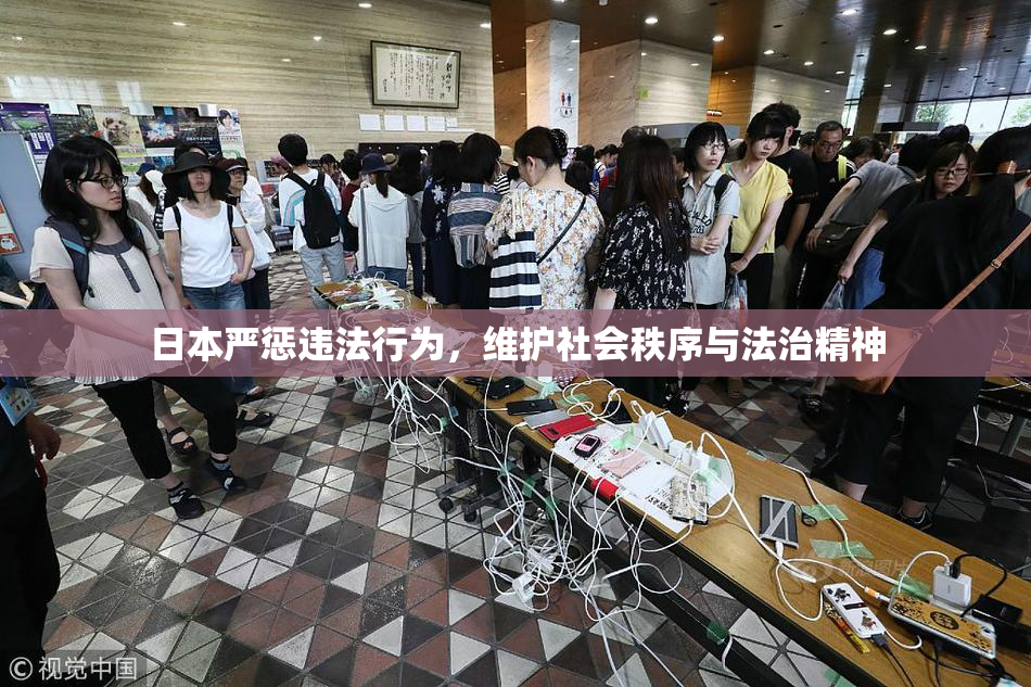 日本严惩违法行为，维护社会秩序与法治精神