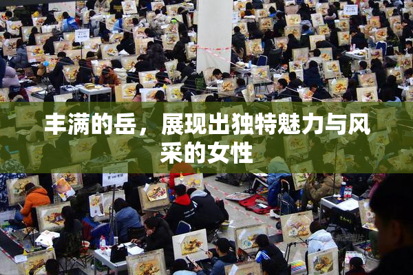 丰满的岳，展现出独特魅力与风采的女性
